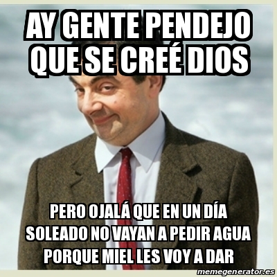 Meme Mr Bean Ay Gente Pendejo Que Se Cre Dios Pero Ojal Que En Un D A Soleado No Vayan A