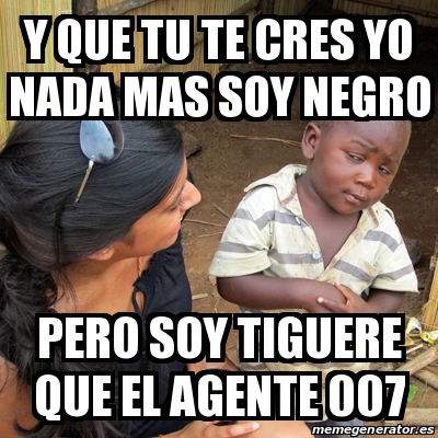 Meme Skeptical 3rd World Kid Y Que Tu Te Cres Yo Nada Mas Soy Negro Pero Soy Tiguere Que El Agente 007