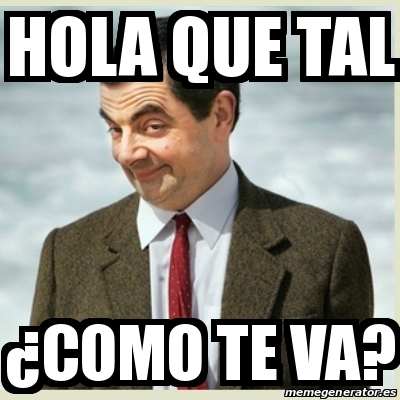 Meme Mr Bean - Hola que tal Â¿Como te va? - 29707274