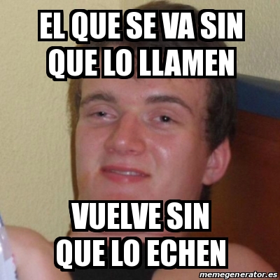 Meme Stoner Stanley - El Que Se Va Sin Que Lo Llamen Vuelve Sin Que Lo ...