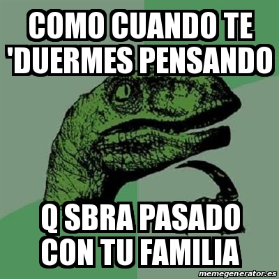 Meme Filosoraptor Como Cuando Te Duermes Pensando Q Sbra Pasado Con