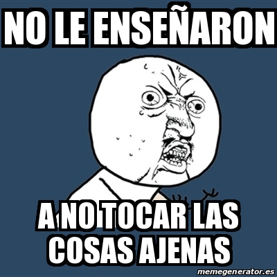 Meme Y U No No Le Ense Aron A No Tocar Las Cosas Ajenas