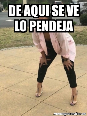 Meme Personalizado De Aqui Se Ve Lo Pendeja 29747402