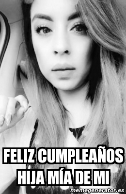 Meme Personalizado Feliz CumpleaÃos hija mÃa de mi