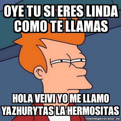 Meme Futurama Fry - oye tu si eres linda como te llamas hola veivi yo me  llamo yazhurytas la hermositas - 29756810