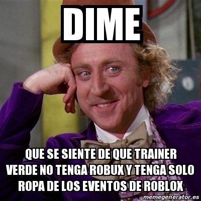 Meme Willy Wonka Dime Que Se Siente De Que Trainer Verde No Tenga Robux Y Tenga Solo Ropa De Los Eventos De Roblox 29757339 - roblox robux trainer