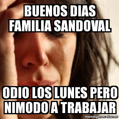 Meme Problems - BUENOS DIAS FAMILIA SANDOVAL ODIO LOS LUNES PERO NIMODO A  TRABAJAR - 29759723