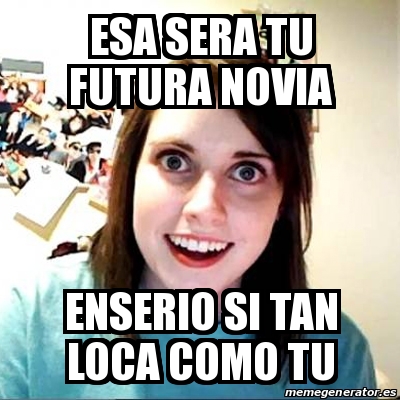 Meme Overly Attached Girlfriend Esa Sera Tu Futura Novia Enserio Si