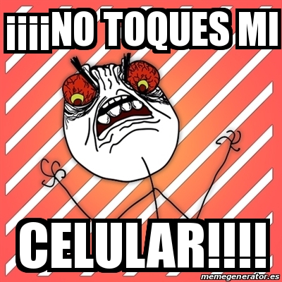 Meme I Hate - Â¡Â¡Â¡Â¡NO TOQUES MI CELULAR!!!! - 29768622