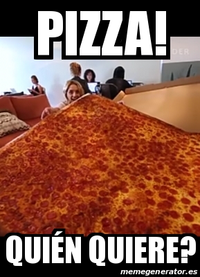Meme Personalizado - Pizza! QuiÃ©n quiere? - 29780682