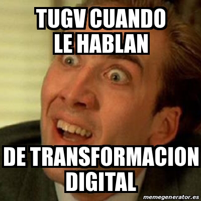 Meme No me digas - TUGV cuando le hablan de transformacion digital ...