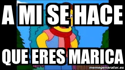 Meme Personalizado A Mi Se Hace Que Eres Marica