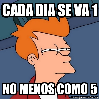 Meme Futurama Fry - Cada Dia Se Va 1 No Menos Como 5 - 29822936