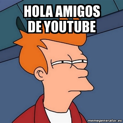 Meme Futurama Fry - Hola Amigos de YouTube - 29839254