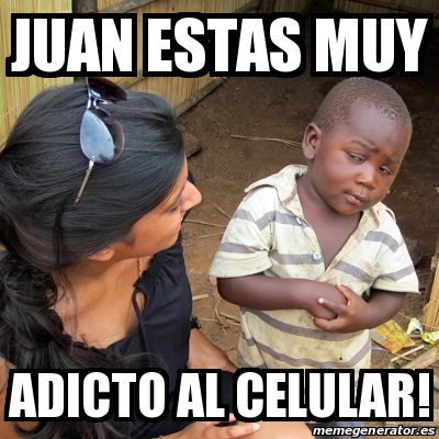 Meme Skeptical 3rd World Kid Juan Estas Muy Adicto Al Celular