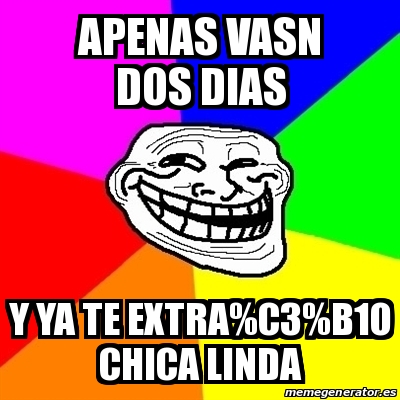Meme Troll - apenas vasn dos dias y ya te extra%C3%B1o chica linda ...