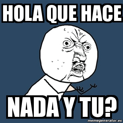 Meme Y U No - Hola que hace Nada y tu? - 29861270