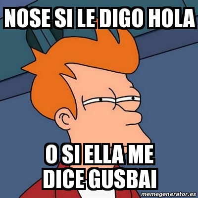 Meme Futurama Fry - nose si le digo hola o si ella me dice gusbai - 29865283