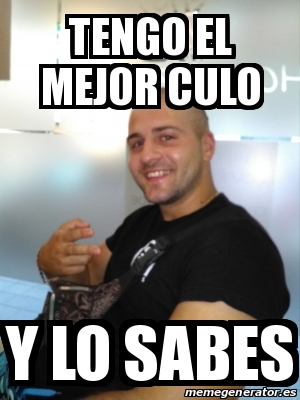 Meme Personalizado Tengo El Mejor Culo Y Lo Sabes 29905798