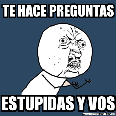 Meme Y U No Te Hace Preguntas Estupidas Y Vos