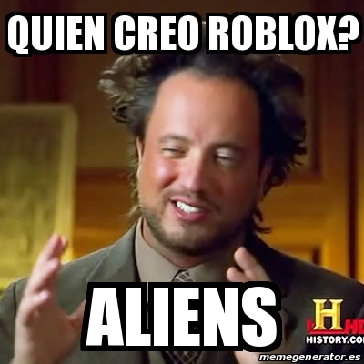 Meme Ancient Aliens Quien Creo Roblox Aliens 29951931 - quien creo a roblox