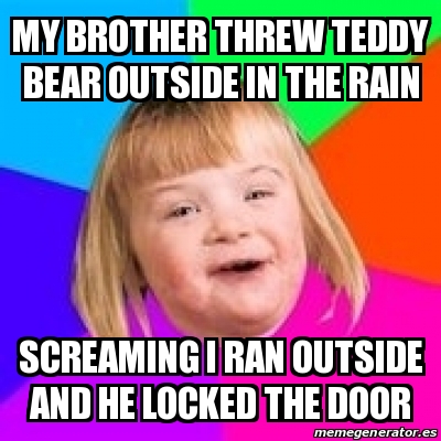 Meme Retard Girl My Brother Threw Teddy Bear Outside In The Rain