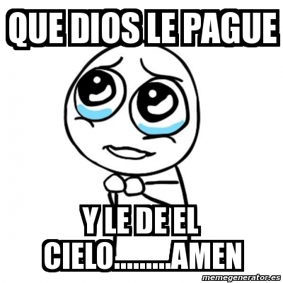 Meme Por Favor Que Dios Le Pague Y Le De El Cielo Amen