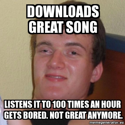 Meme Stoner Stanley - downloads great song listens it to 100 times an ...