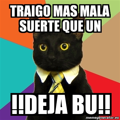 Meme Business Cat Traigo Mas Mala Suerte Que Un Deja Bu