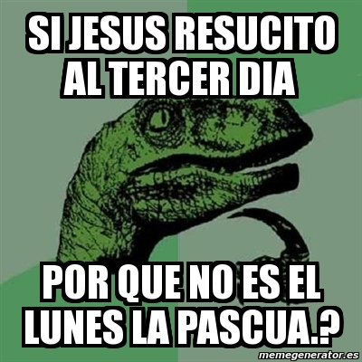 Meme Filosoraptor Si Jesus Resucito Al Tercer Dia Por Que No Es El Lunes La Pascua