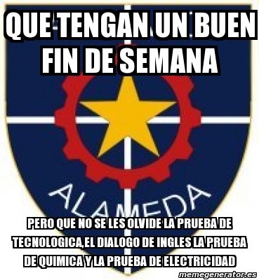 Meme Personalizado Que Tengan Un Buen Fin De Semana Pero Que No Se Les Olvide La Prueba De Tecnologica El Dialogo De Ingles La Prueba De Quimica Y La Prueba De Electricidad