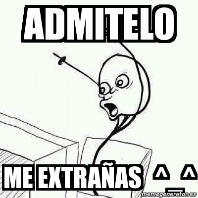 Meme Personalizado - admitelo me extrañas ^_^ - 3122594