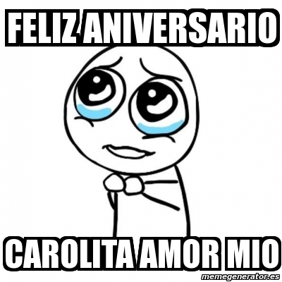 Meme Por Favor Feliz Aniversario Carolita Amor Mio 3150635