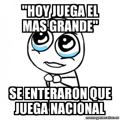 Meme Por Favor Hoy Juega El Mas Grande Se Enteraron Que Juega Nacional 3163684