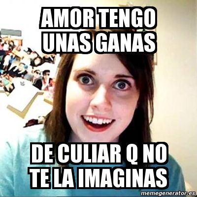 Meme Overly Attached Girlfriend Amor Tengo Unas Ganas De Culiar Q No Te La Imaginas