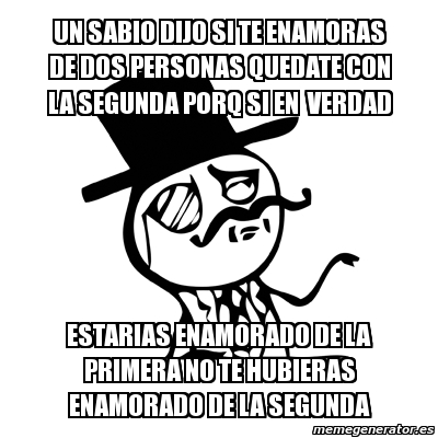 Meme Feel Like A Sir - un sabio dijo si te enamoras de dos personas quedate  con la segunda porq si en verdad estarias enamorado de la primera no te  hubieras enamorado