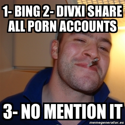 Meme Greg - 1- bing 2- divxi share all porn accounts 3- no mention it -  3175797