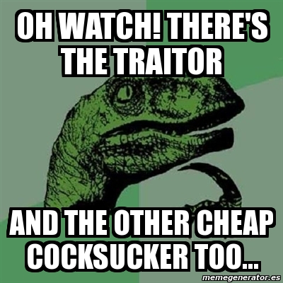 Meme Filosoraptor - OH WATCH! THERE'S THE TRAITOR AND THE OTHER CHEAP ...