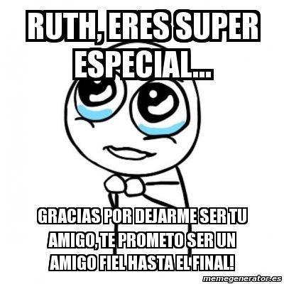 Meme Por Favor Ruth Eres Super Especial Gracias Por Dejarme