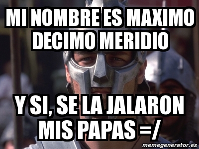 Meme Personalizado Mi Nombre Es Maximo Decimo Meridio Y Si Se La Jalaron Mis Papas 3182925