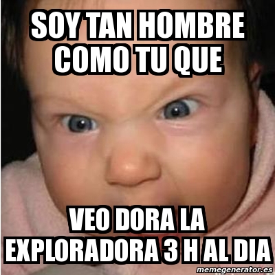 Meme Bebe Furioso Soy Tan Hombre Como Tu Que Veo Dora La Exploradora H Al Dia