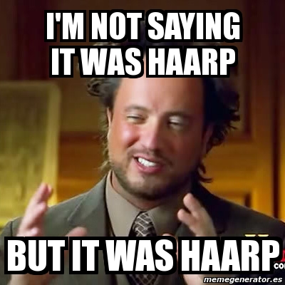 Meme Ancient Aliens - i'm not saying it was HAARP but it was haarp ...