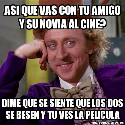 Meme Willy Wonka Asi Que Vas Con Tu Amigo Y Su Novia Al Cine Dime