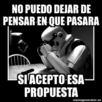 Meme Sad Trooper - no puedo dejar de pensar en que pasara si acepto esa ...