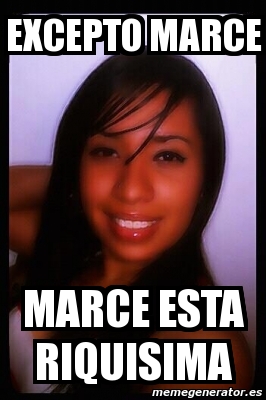 Meme Personalizado - Excepto marce marce esta riquisima - 3234371