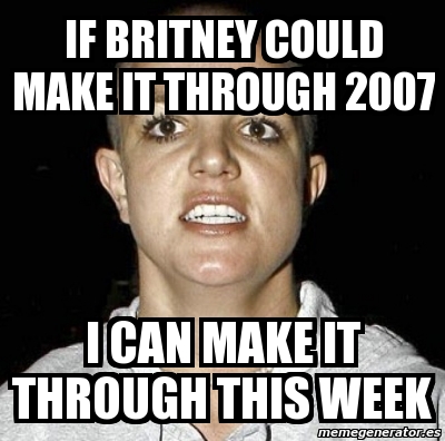 Meme Personalizado - IF BRITNEY COULD MAKE IT THROUGH 2007 I CAN MAKE ...