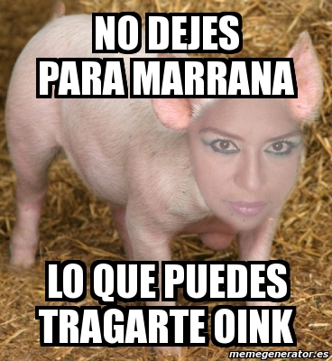 Meme Personalizado - no dejes para marrana lo que puedes tragarte oink