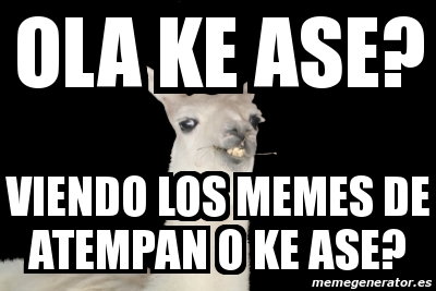 Meme Personalizado - ola ke ase? viendo los memes de atempan o ke ase ...