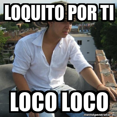 Meme Personalizado - Loquito por ti loco loco - 3249915