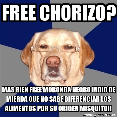 Meme Perro Racista - free chorizo? mas bien free moronga negro indio de ...